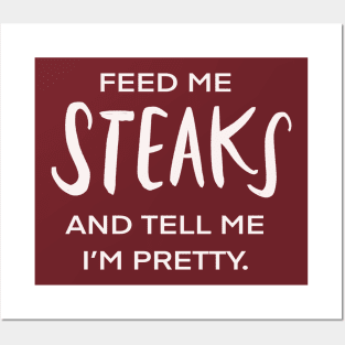 Feed Me Steaks And Tell Me I’m Pretty Funny Foodie Posters and Art